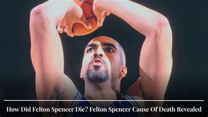 Felton Spencer cause of death: How did Felton Spencer die?